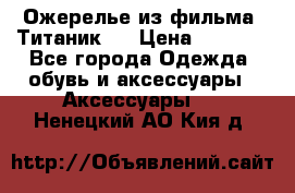 Ожерелье из фильма “Титаник“. › Цена ­ 1 250 - Все города Одежда, обувь и аксессуары » Аксессуары   . Ненецкий АО,Кия д.